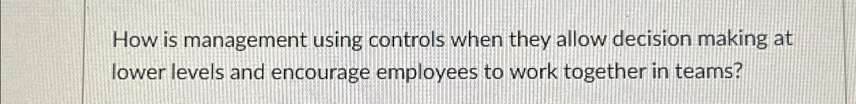  How is management using controls when they allow decision making at