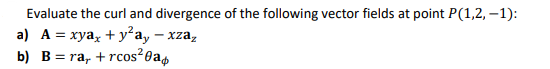 Evaluate the curl and divergence of the following vector fields at
