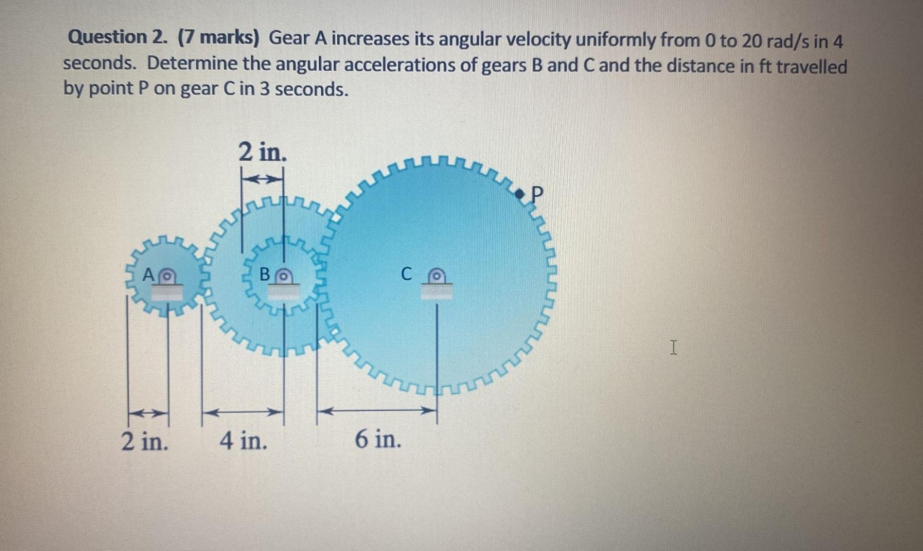  Question 2. (7 marks) Gear A increases its angular velocity uniformly