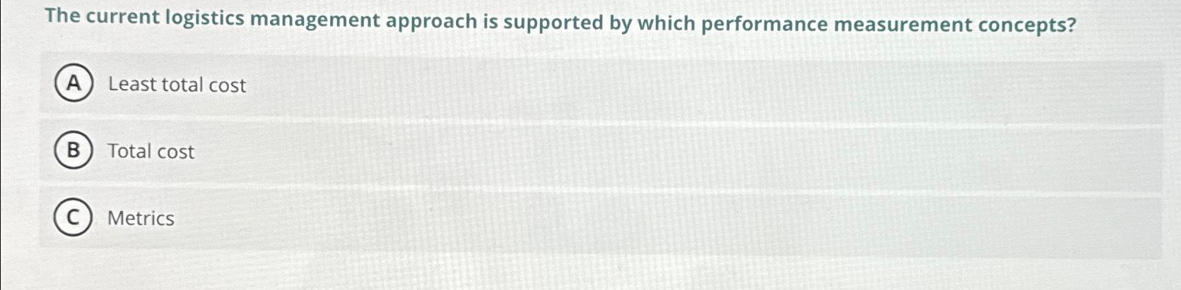 The current logistics management approach is supported by which performance measurement concepts?
