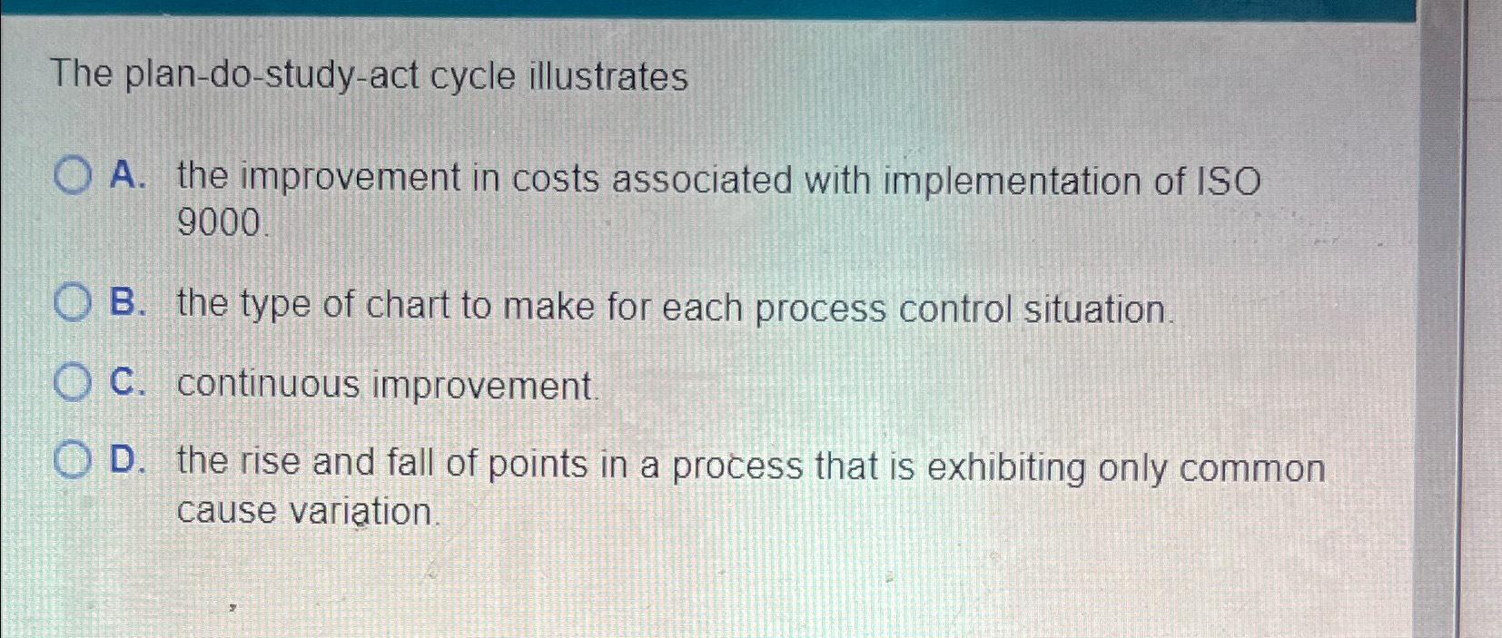  The plan-do-study-act cycle illustrates A. the improvement in costs associated with