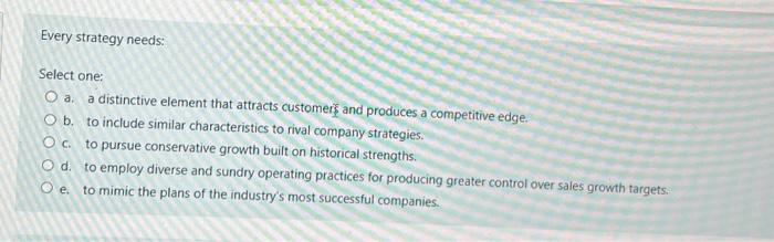  Every strategy needs: Select one: a. a distinctive element that attracts