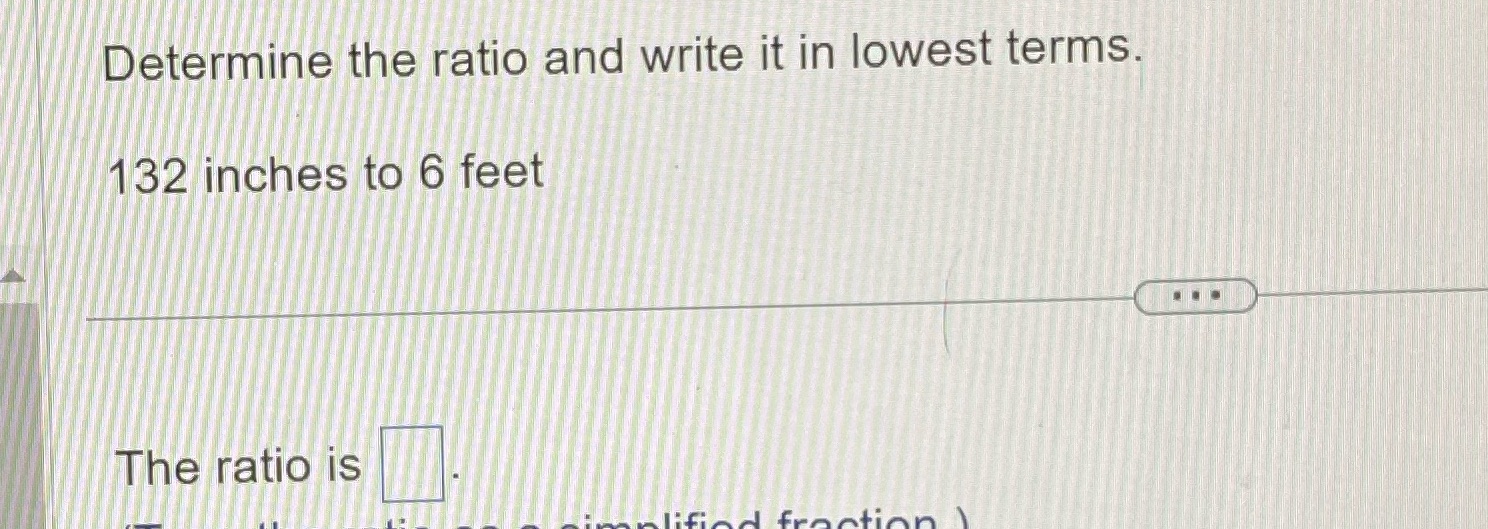 Determine the ratio and write it in lowest terms. 132 inches to