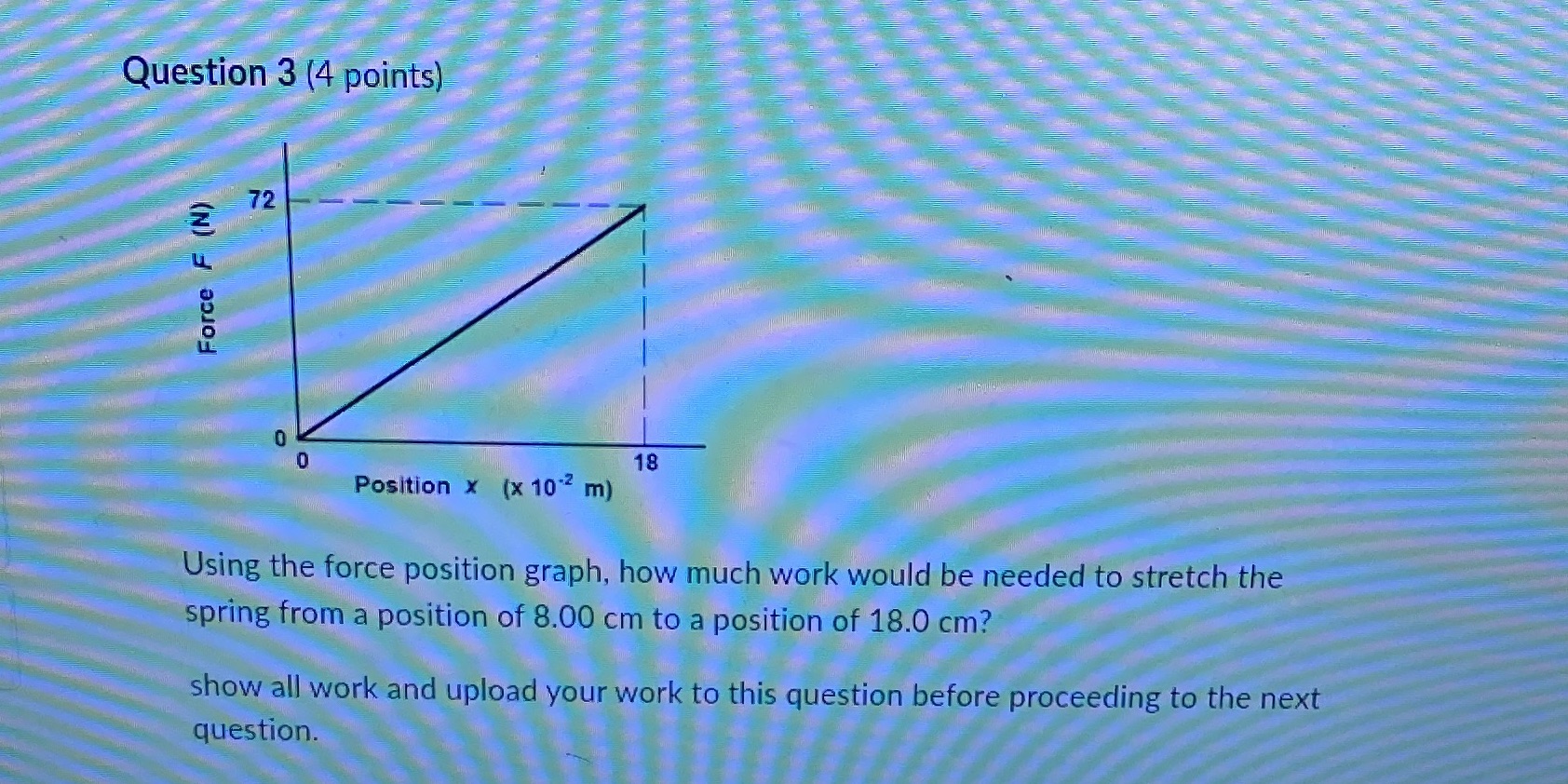  Question 3 (4 points) 72 Force F (N) 0 O 18