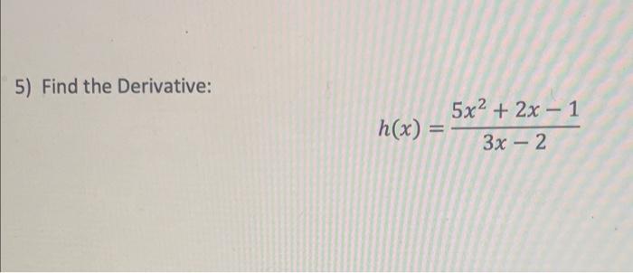 5) Find the Derivative: 5x2 + 2x 1 h(x) =