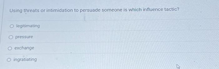  Using threats or intimidation to persuade someone is which influence tactic?