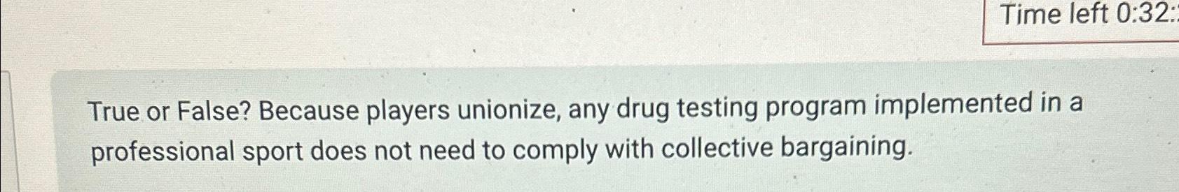  True or False? Because players unionize, any drug testing program implemented