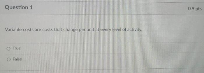 help Question 1 0.9 pts Variable costs are costs that change per