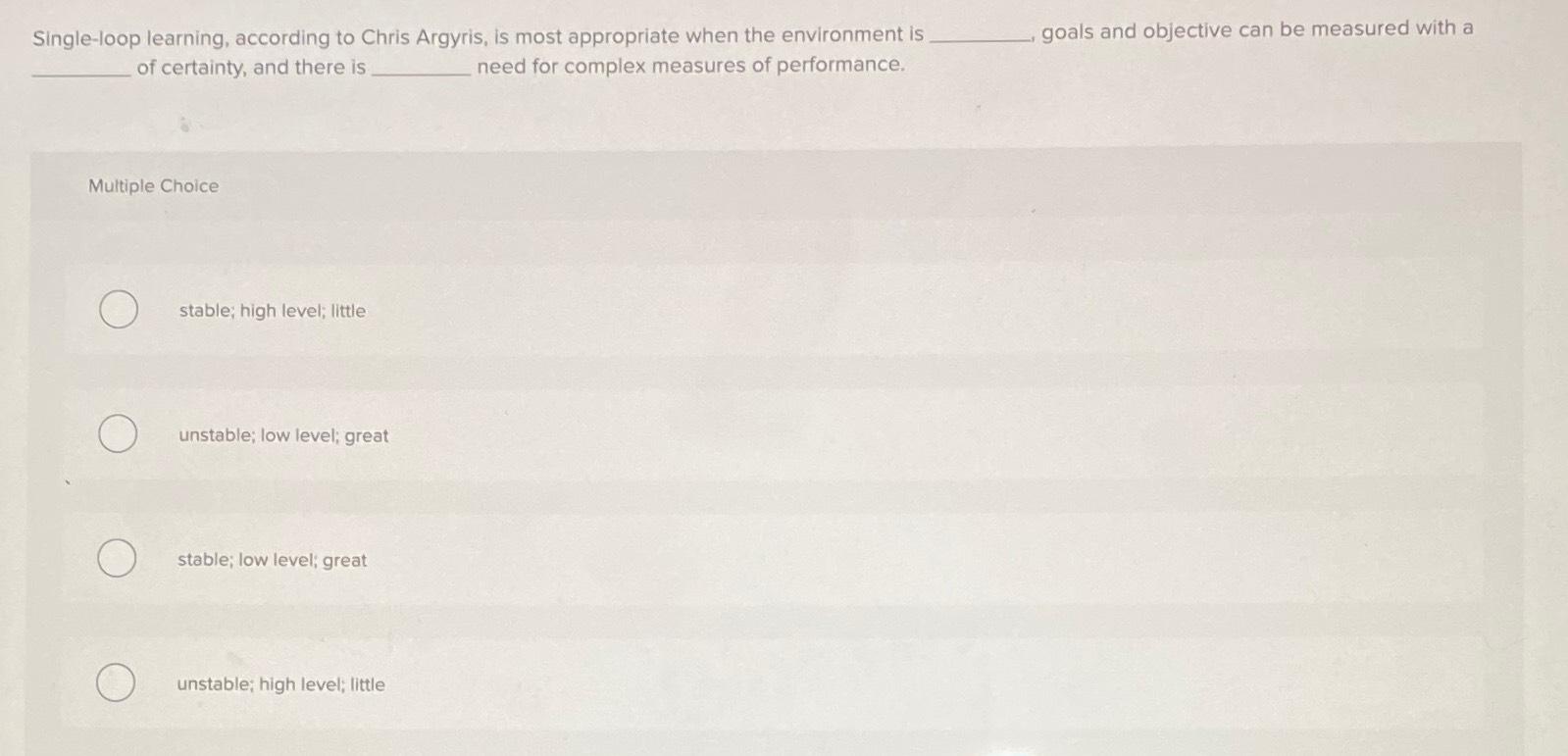  Single-loop learning, according to Chris Argyris, is most appropriate when the