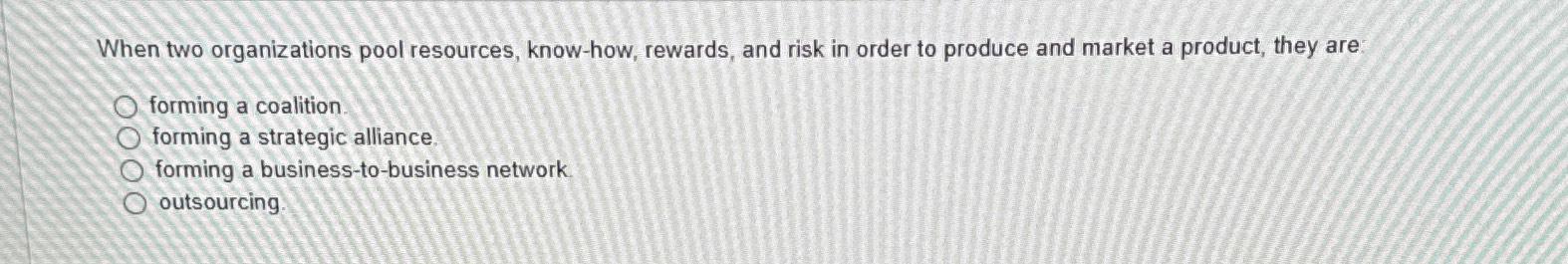  When two organizations pool resources, know-how, rewards, and risk in order