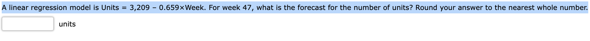 A linear regression model is Units =3,2090.659 Week. For week 47