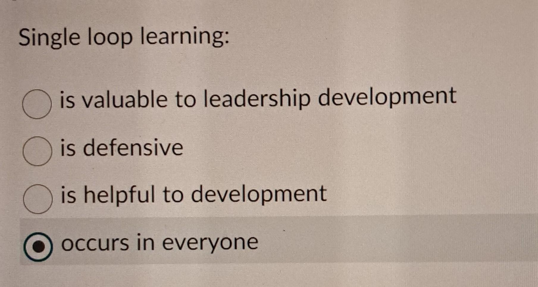 Single loop learning: is valuable to leadership development C) is defensive O