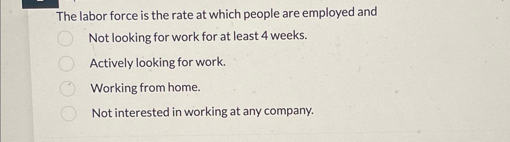  Multiple choice The labor force is the rate at which people