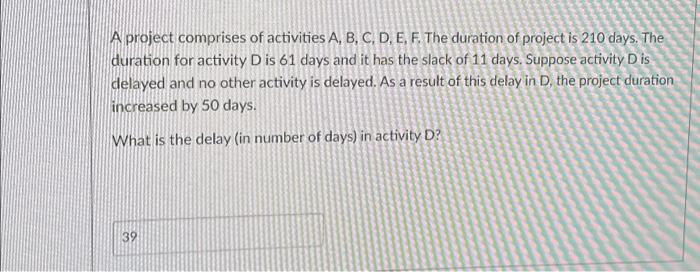  A project comprises of activities A, B, C, D, E, F.