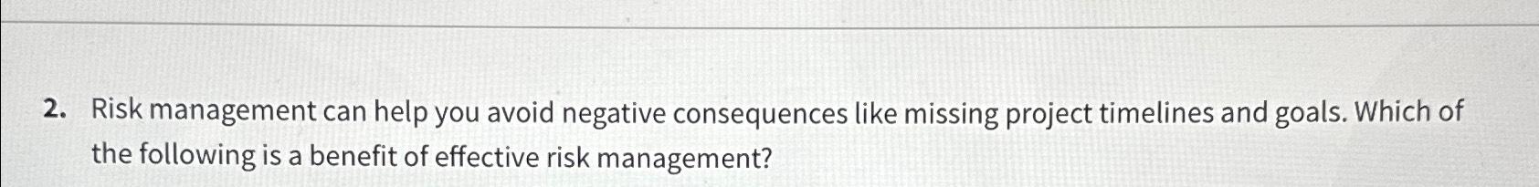  Risk management can help you avoid negative consequences like missing project