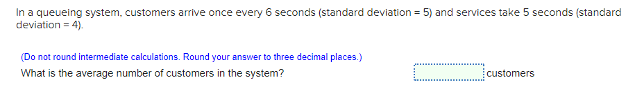 In a queueing system, customers arrive once every 6 seconds (standard