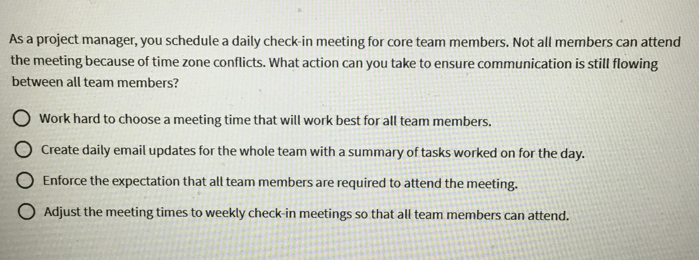  As a project manager, you schedule a daily check-in meeting for