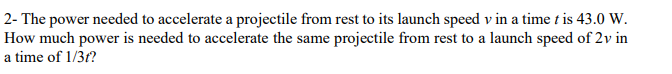  2- The power needed to accelerate a projectile from rest to