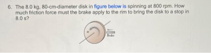  6. The 8.0 kg, 80-cm-diameter disk in figure below is spinning