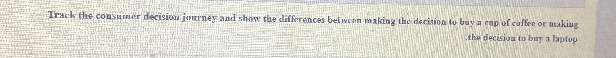  Track the consumer decision journey and show the differences between making