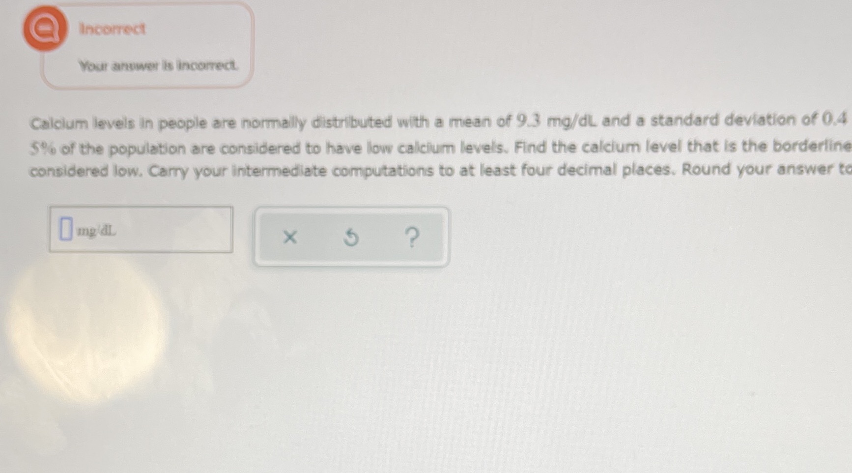  Incorrect Your answer is incorrect Calcium levels in people are normally