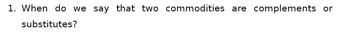 1. When do we say that two commodities are complements or substitutes?
