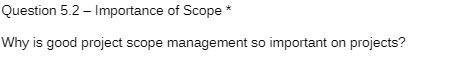 Question 52 Importance of Scope Why is good project scope management so