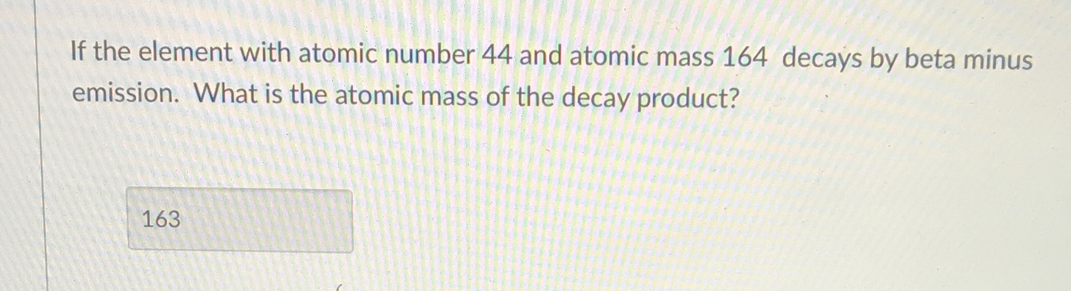  If the element with atomic number 44 and atomic mass 164
