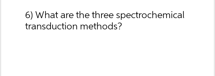 6) What are the three spectrochemical transduction methods?