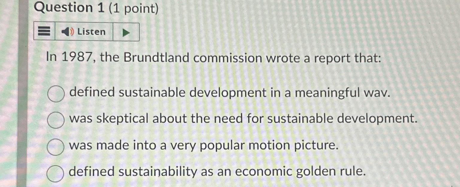  Question 1(1 point) In 1987, the Brundtland commission wrote a report