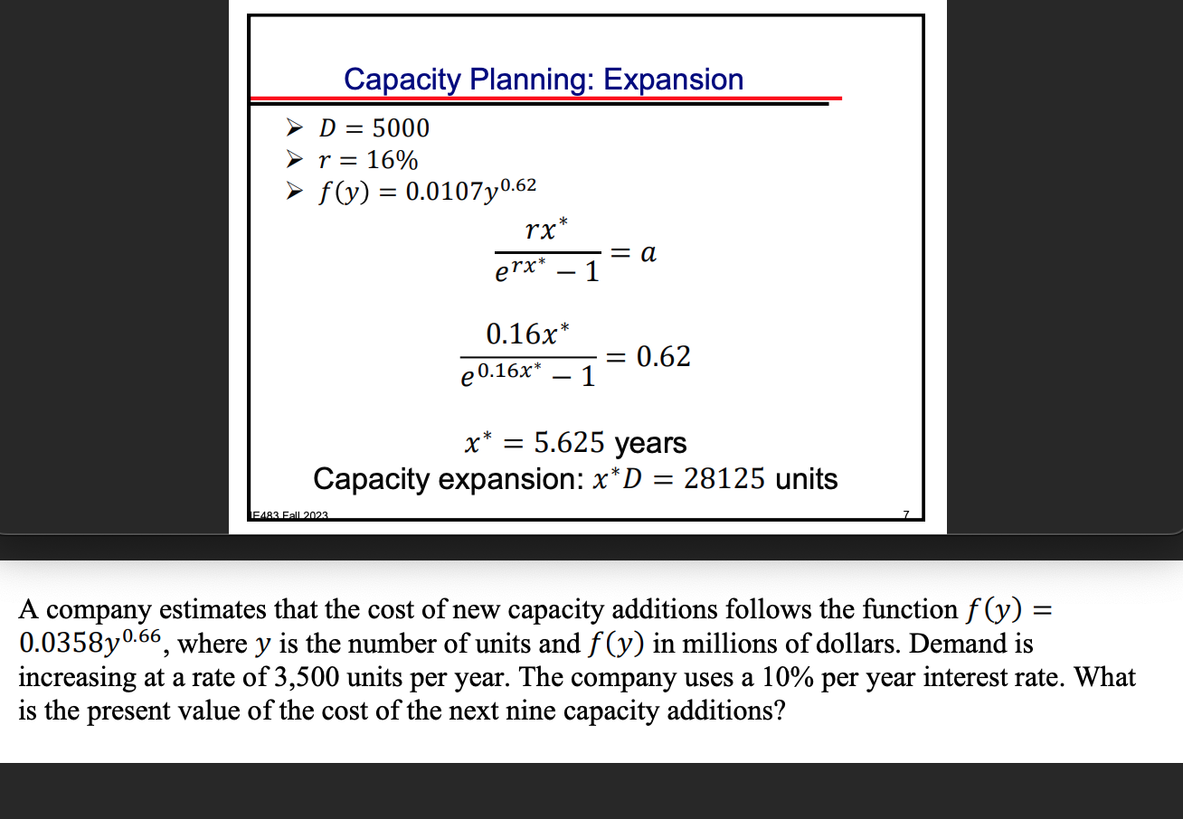  Capacity Planning: Expansion >D=5000 >r=16% >f(y)=0.0107y0.62 rx**erx**-1=a 0.16x**e0.16x**-1=0.62 x**=5.625 years Capacity