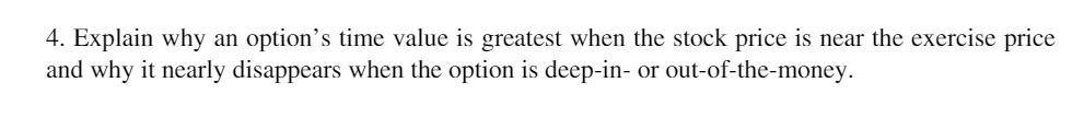  4. Explain why an option's time value is greatest when the