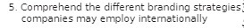 S. Comprehend the different branding strategies: companies may employ internationally