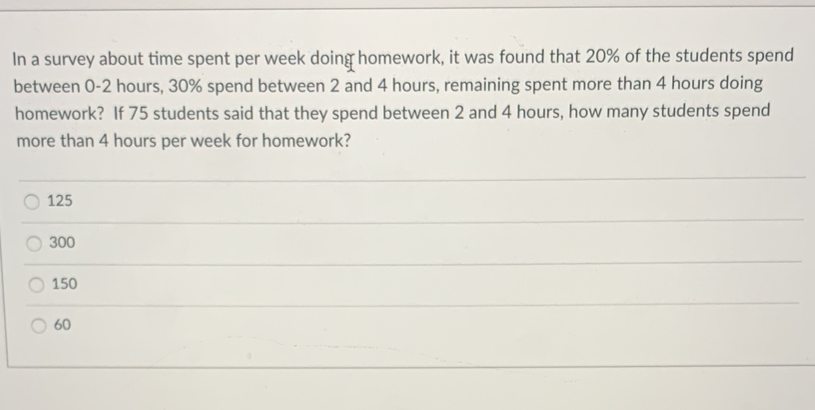  In a survey about time spent per week doing homework, it
