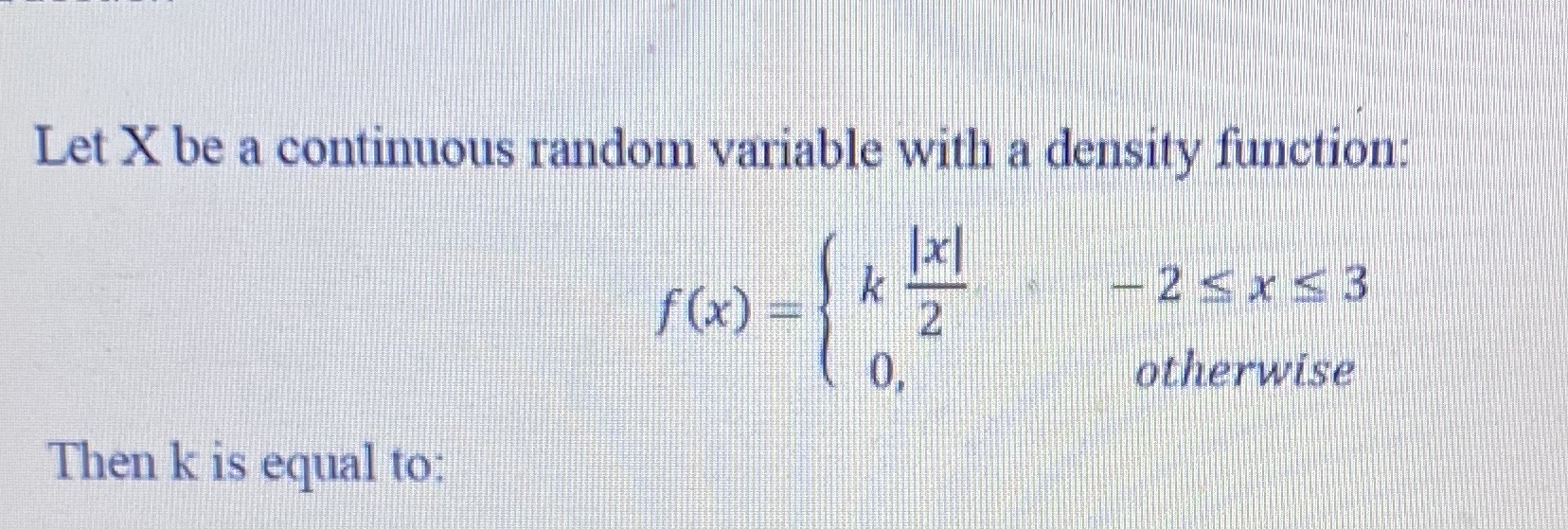  Let X be a continuous random variable with a density function:
