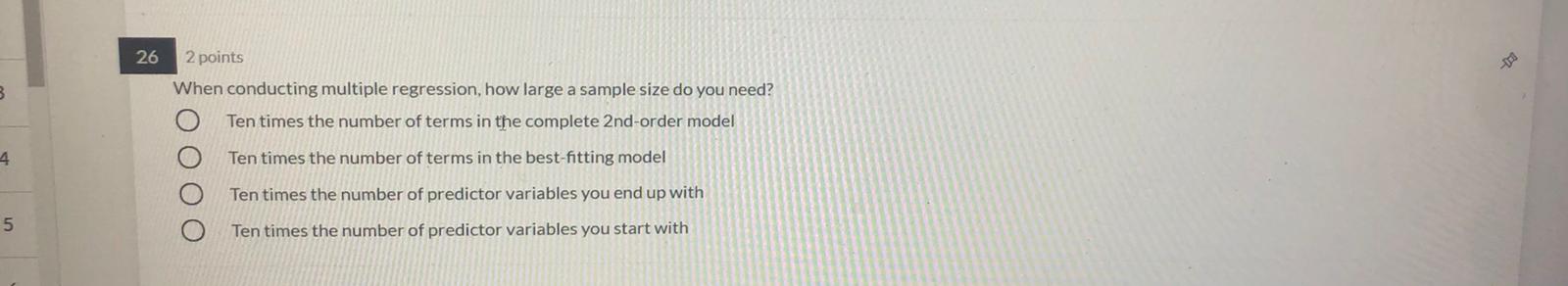  26 2 points When conducting multiple regression, how large a sample