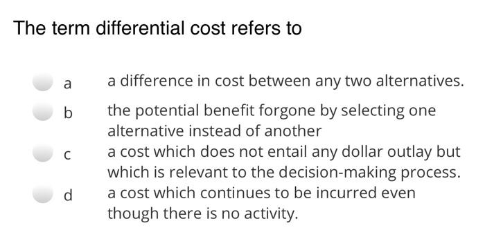  The term differential cost refers to a b a difference in