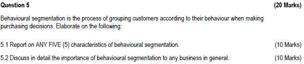  Question 5 (20 Marks) Behavioural segmentation is the process of grouping