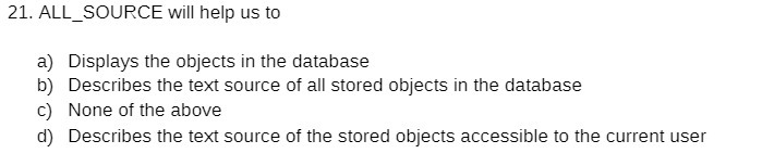  21. ALL_SOURCE will help us to a) Displays the objects in