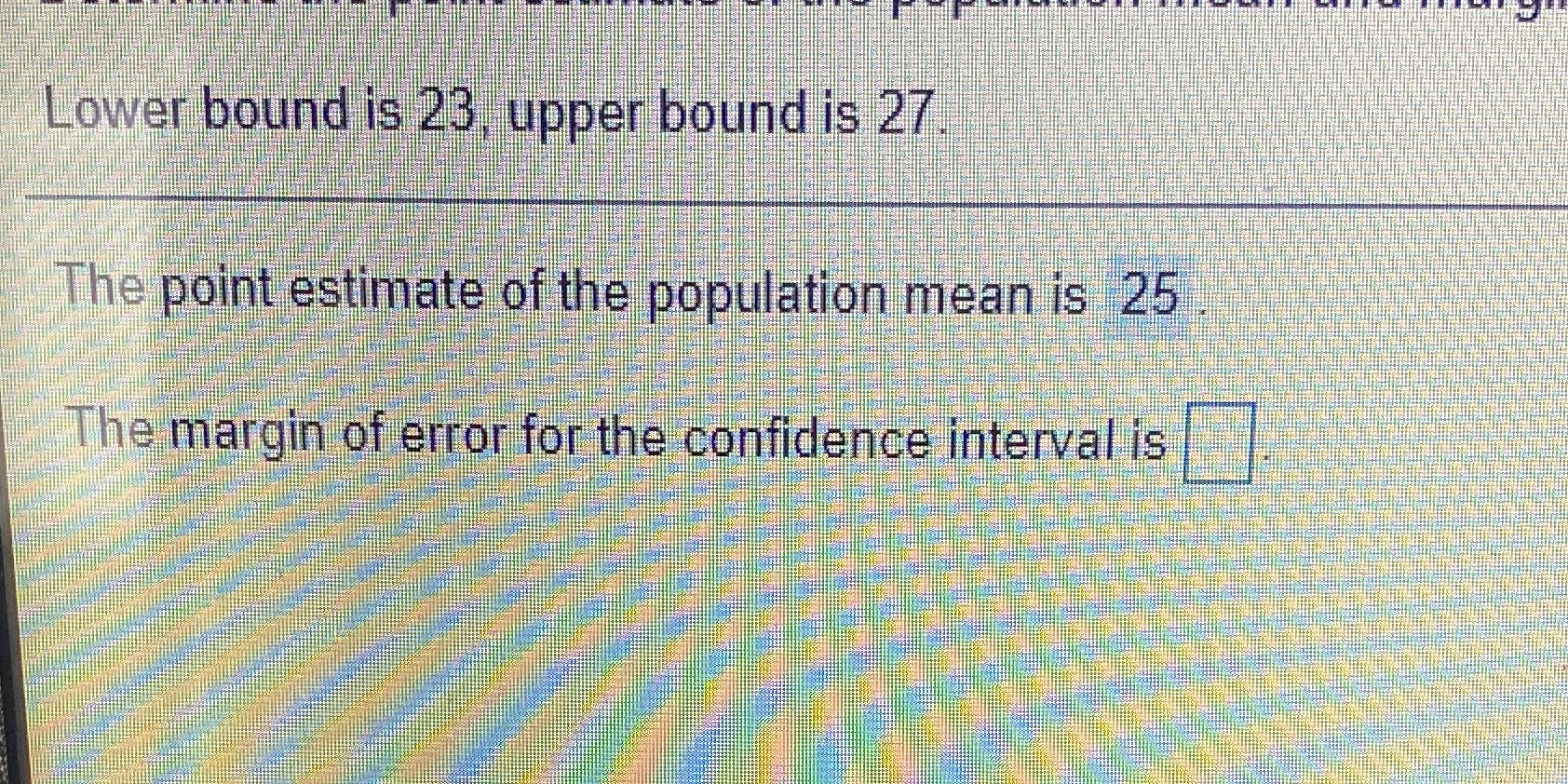 The margin of error for the confidence interval is Lower bound is