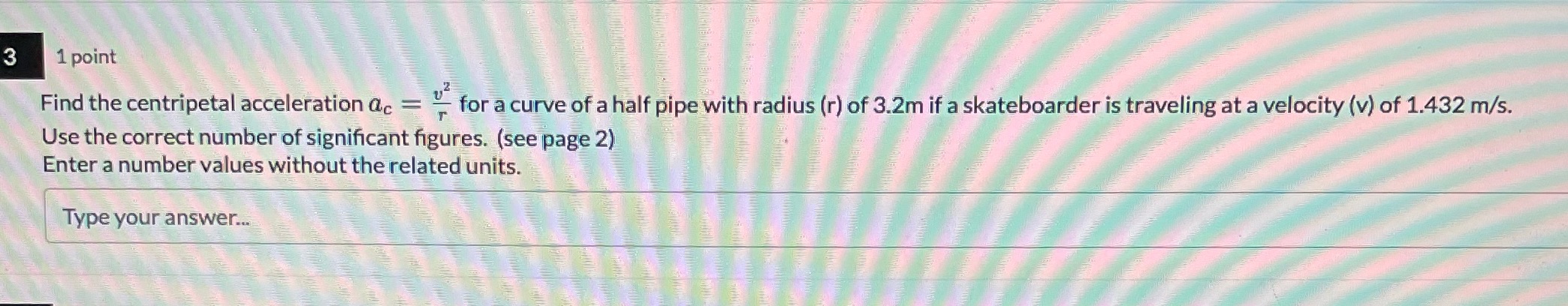  3 1 point Find the centripetal acceleration ac = - for