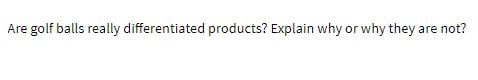 Are golf balls really differentiated products? Explain why or why they are