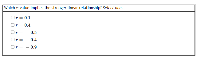  Which r-value implies the stronger linear relationship? Select one. Or =