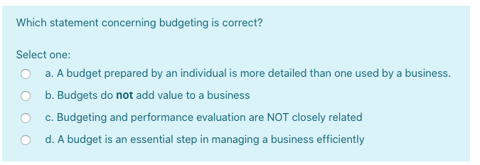  Which statement concerning budgeting is correct? Select one: a. A budget