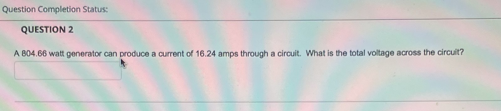  Question Completion Status: QUESTION 2 A 804.66 watt generator can produce