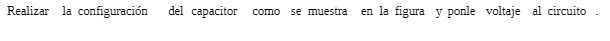 Realizar Ia configuraci6n del capacitor como se muestra en Ia figura y