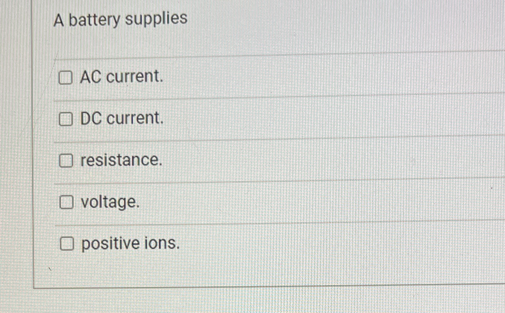 A battery supplies C) AC current. O DC current. O resistance. O