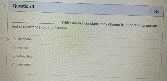  Question 1 3 pts Ethics are not constant; they change from