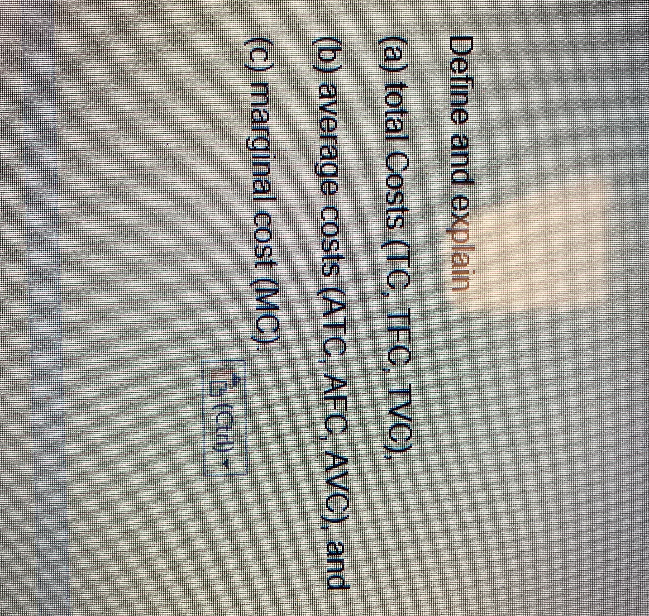 Short answer Define and explain (a) total Costs (TO, TFC, TVC), (b)