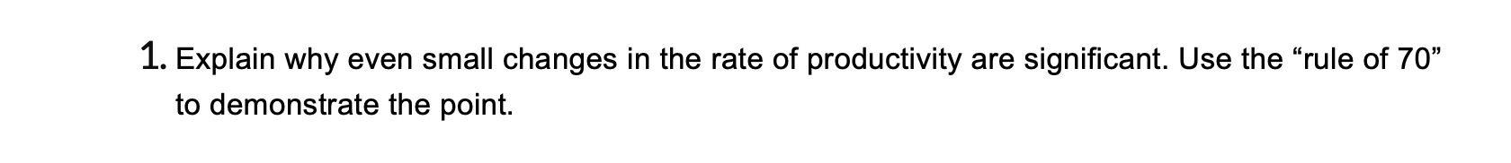  1. Explain why even small changes in the rate of productivity